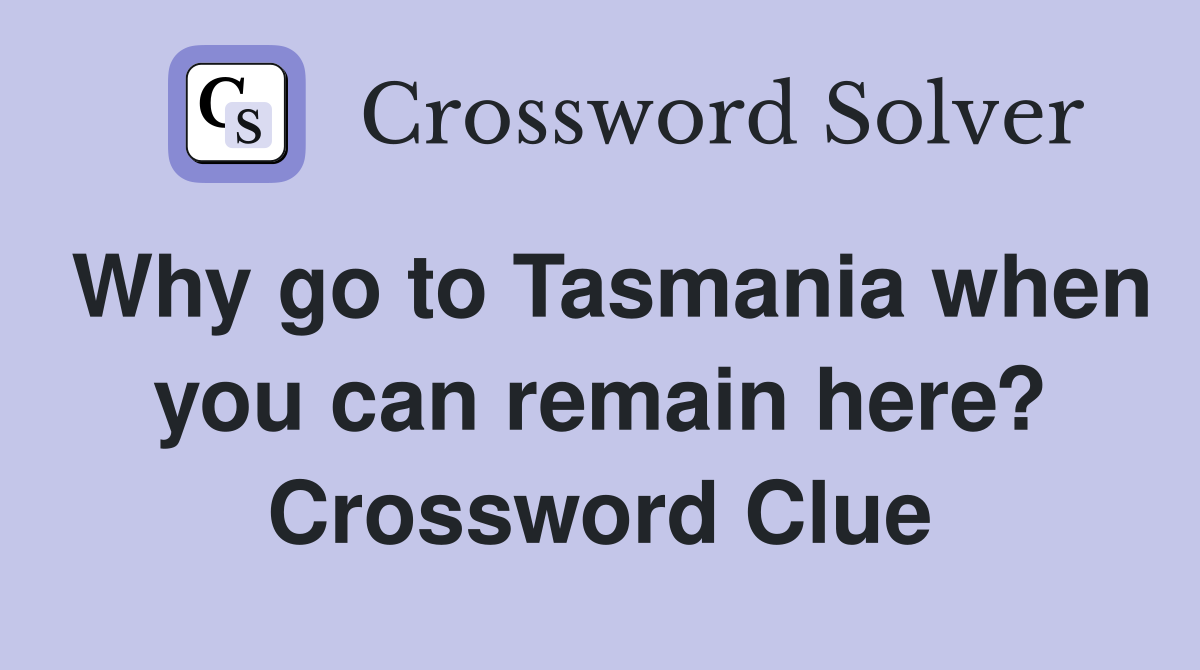 Why go to Tasmania when you can remain here? Crossword Clue