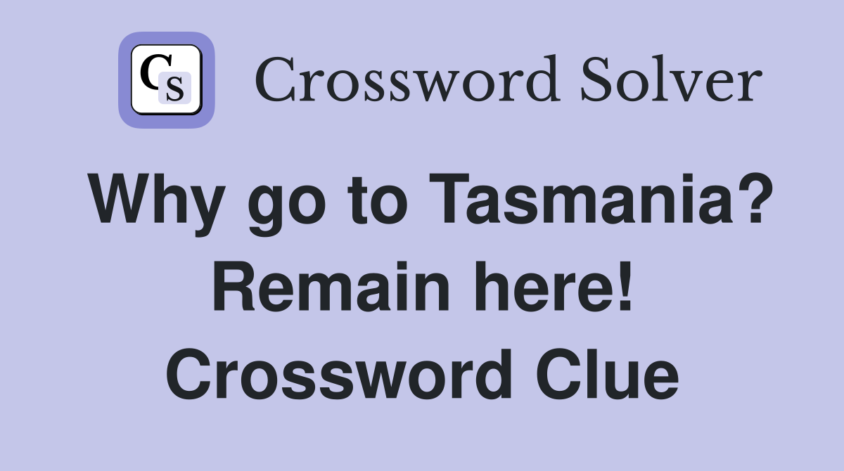 Why go to Tasmania? Remain here! Crossword Clue