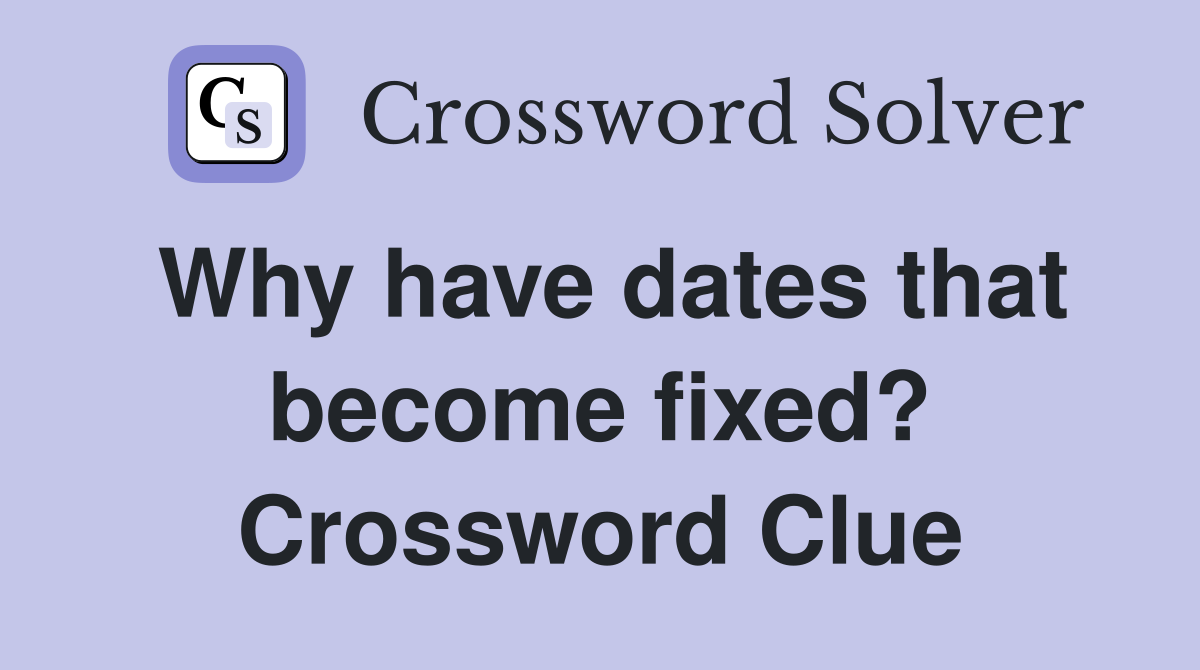 Why have dates that become fixed? Crossword Clue