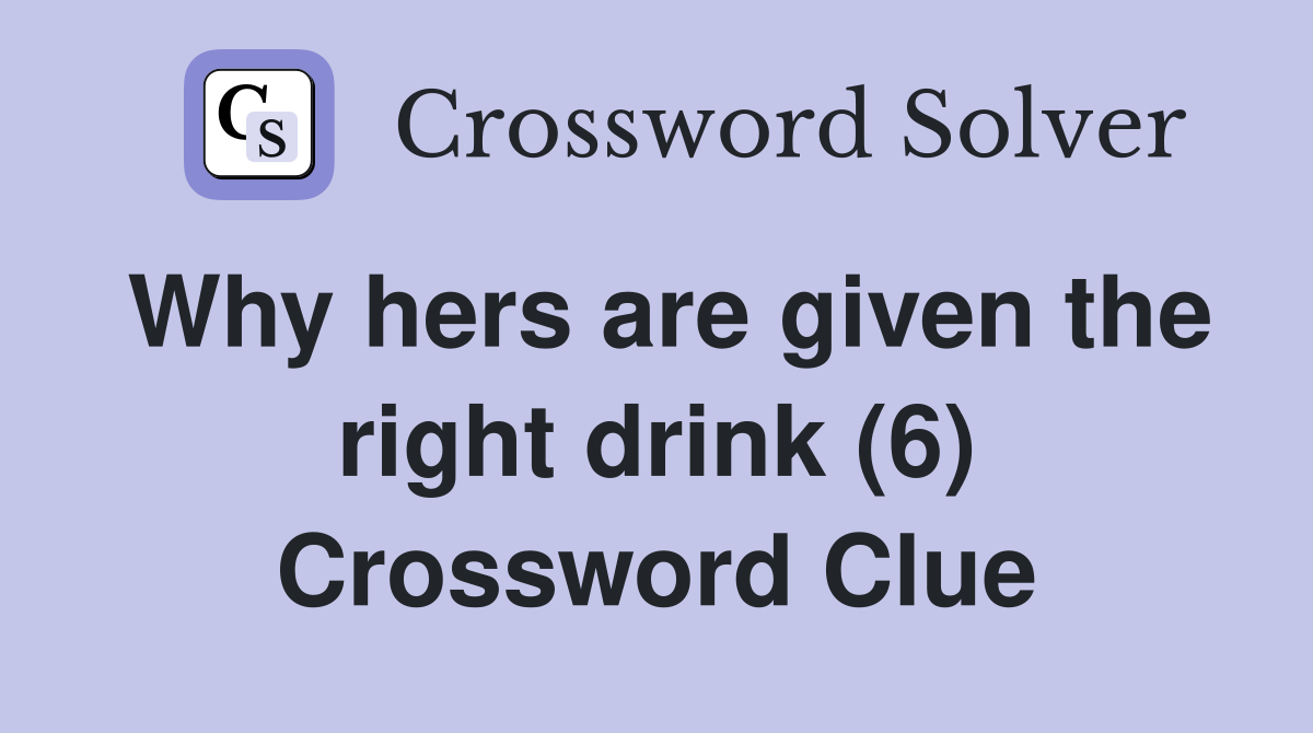 Why hers are given the right drink (6) Crossword Clue