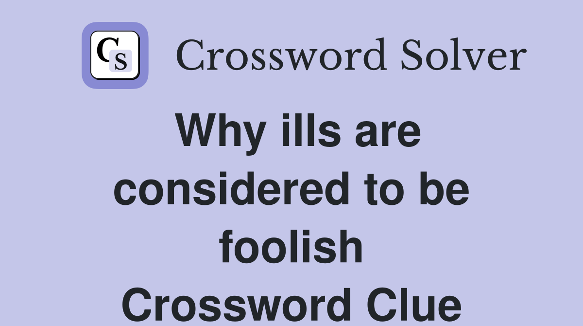 Why ills are considered to be foolish Crossword Clue