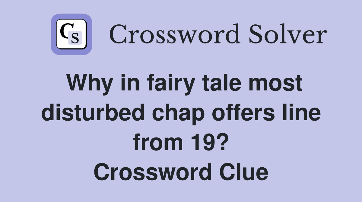 Why in fairy tale most disturbed chap offers line from 19? Crossword Clue