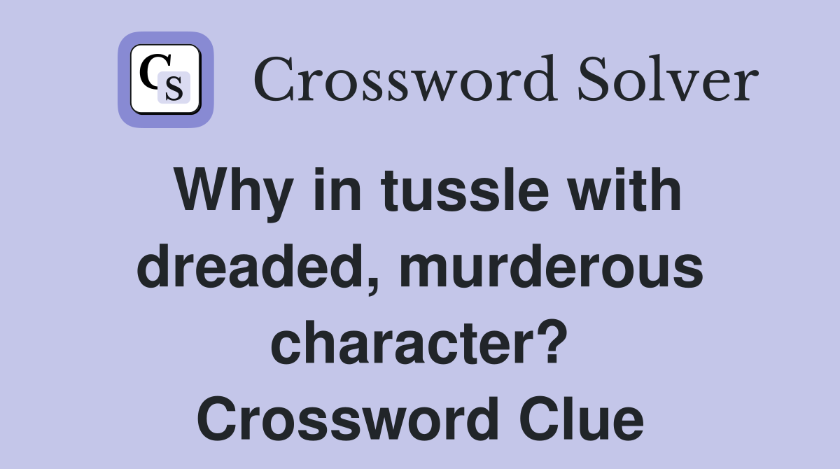 Why in tussle with dreaded, murderous character? Crossword Clue