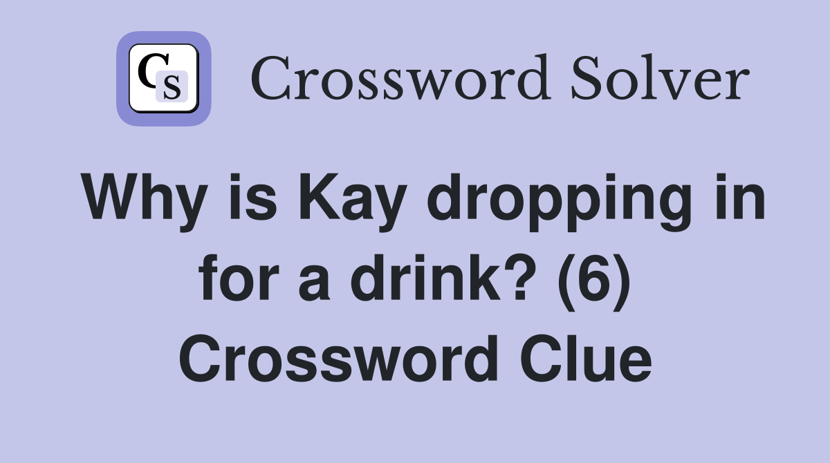 Why is Kay dropping in for a drink? (6) Crossword Clue