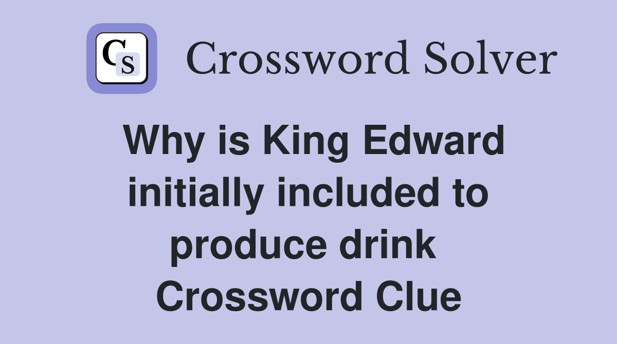 Why is King Edward initially included to produce drink  Crossword Clue