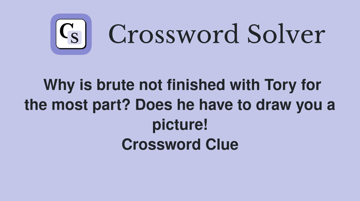 Why is brute not finished with Tory for the most part? Does he have to draw you a picture! Crossword Clue