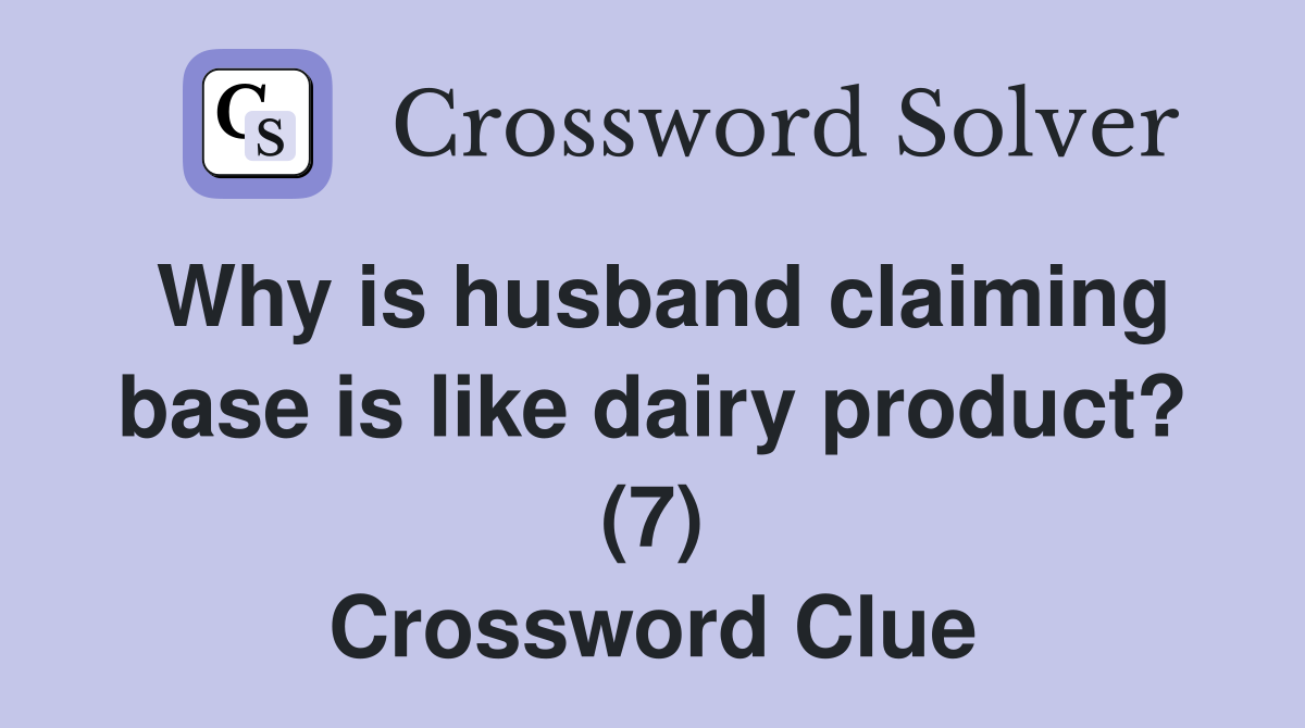 Why is husband claiming base is like dairy product? (7) Crossword Clue