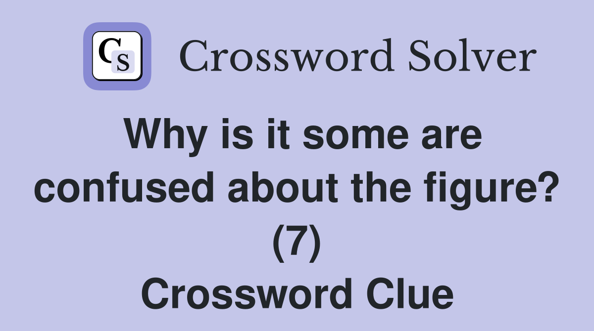 Why is it some are confused about the figure? (7) Crossword Clue