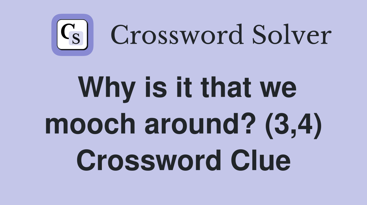 Why is it that we mooch around? (3,4) Crossword Clue