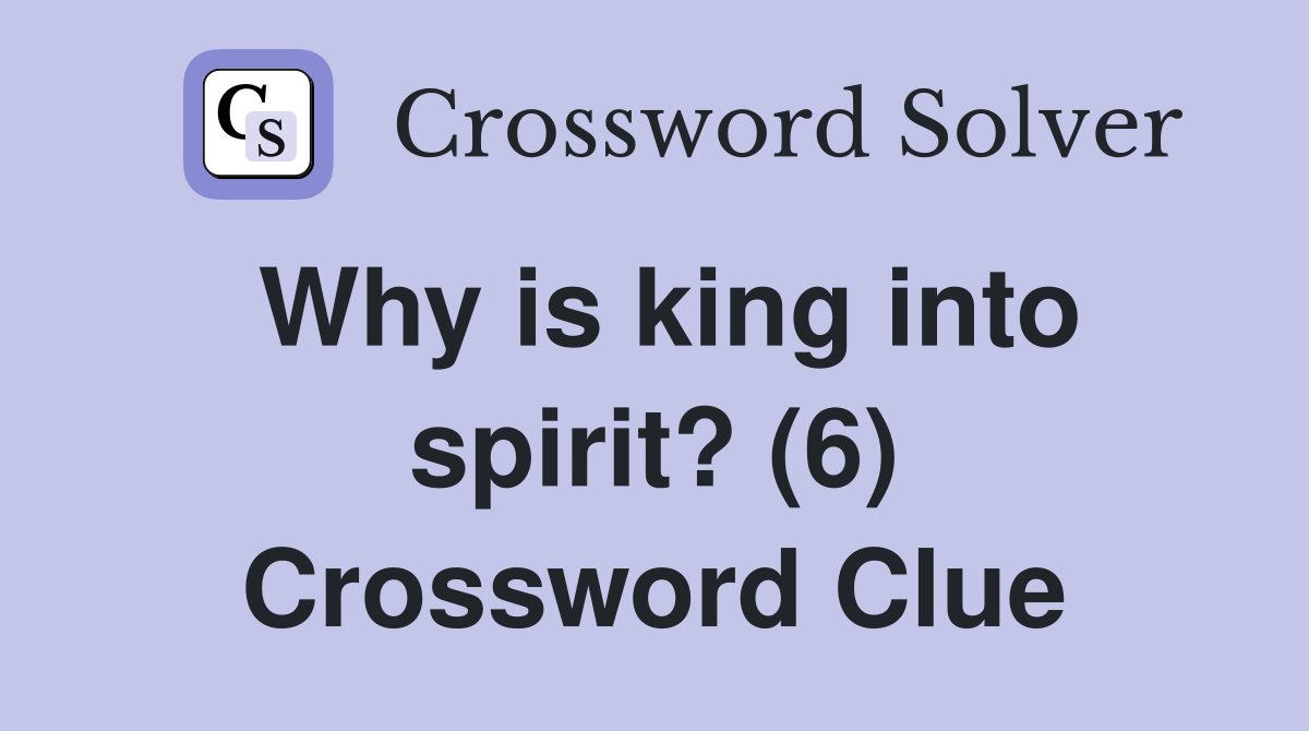 Why is king into spirit? (6) Crossword Clue