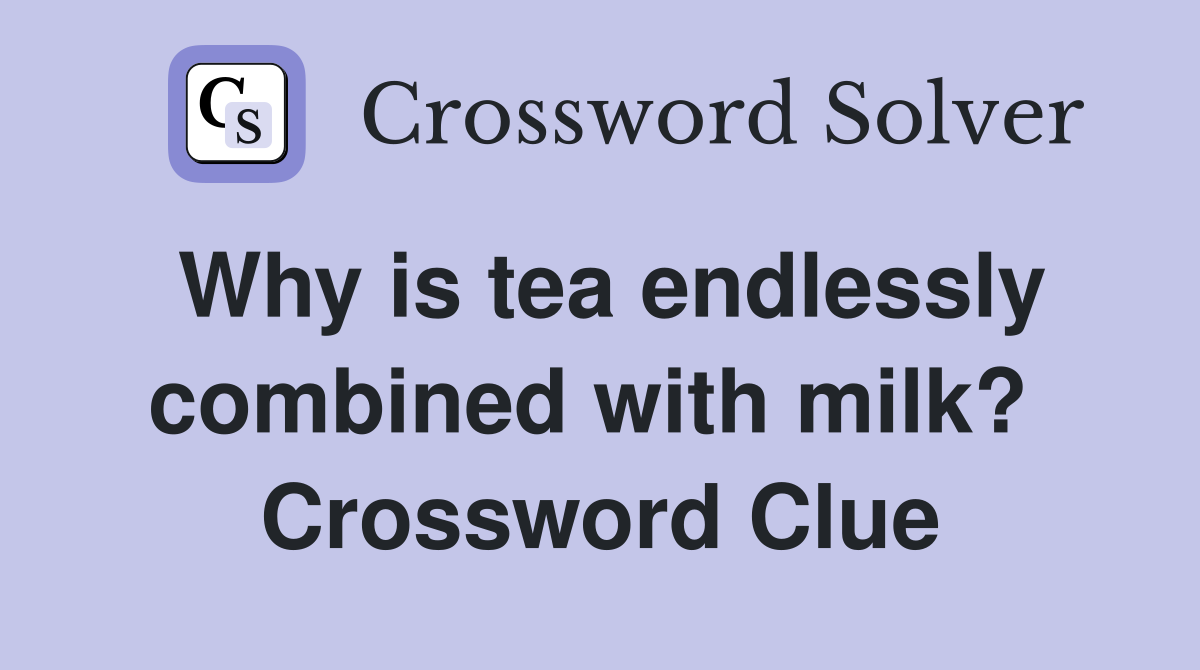 Why is tea endlessly combined with milk?  Crossword Clue