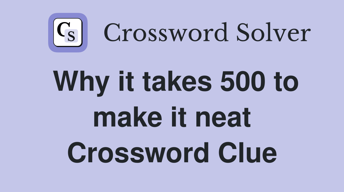 Why it takes 500 to make it neat Crossword Clue