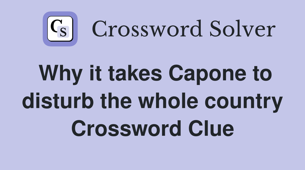 Why it takes Capone to disturb the whole country Crossword Clue