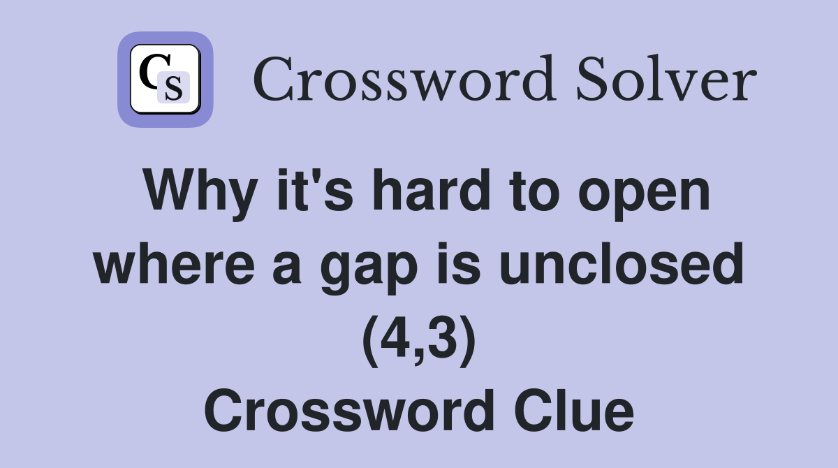 Why it's hard to open where a gap is unclosed (4,3) Crossword Clue