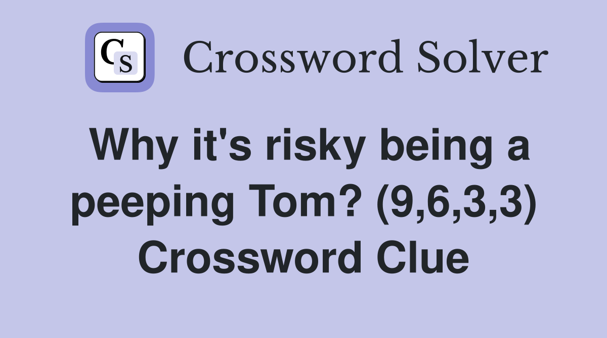 Why it's risky being a peeping Tom? (9,6,3,3) Crossword Clue