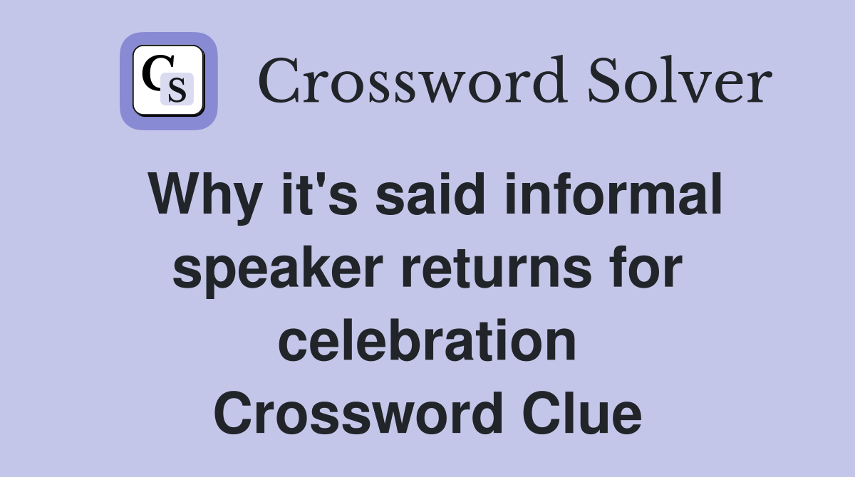 Why it's said informal speaker returns for celebration Crossword Clue