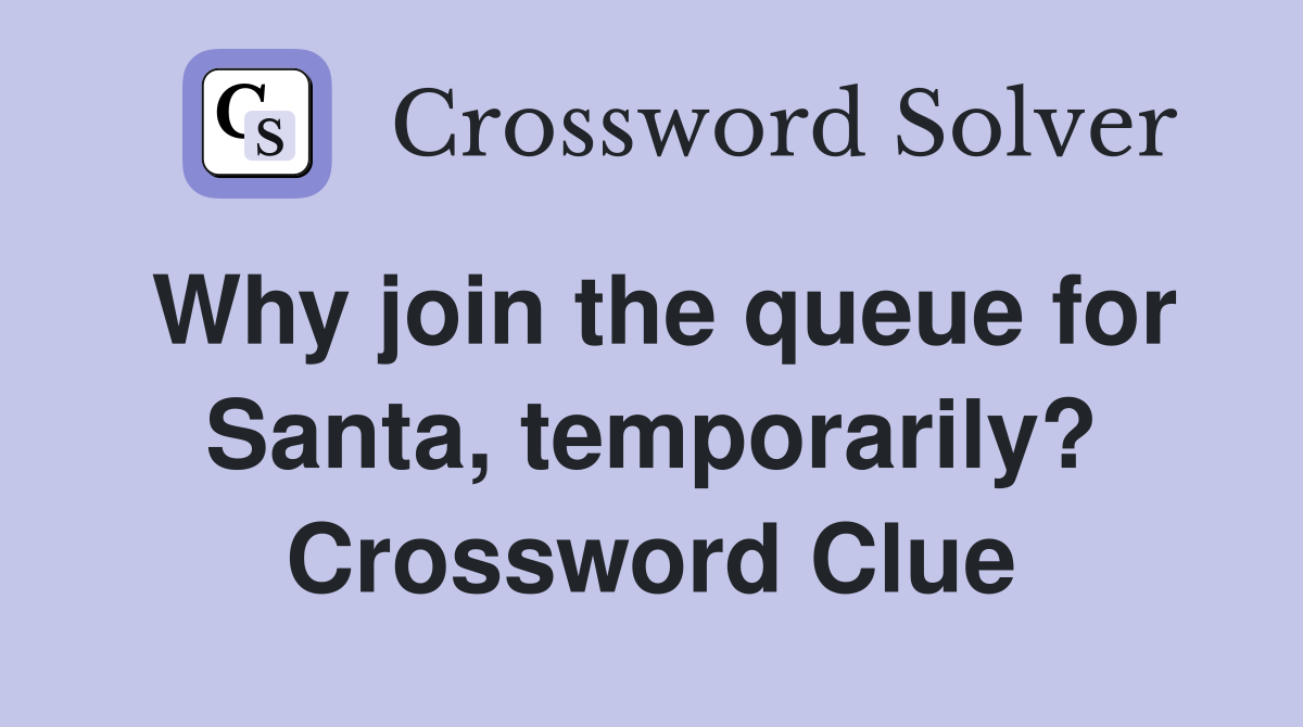Why join the queue for Santa, temporarily? Crossword Clue