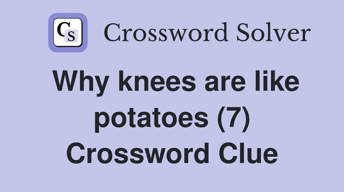 Why knees are like potatoes (7) Crossword Clue