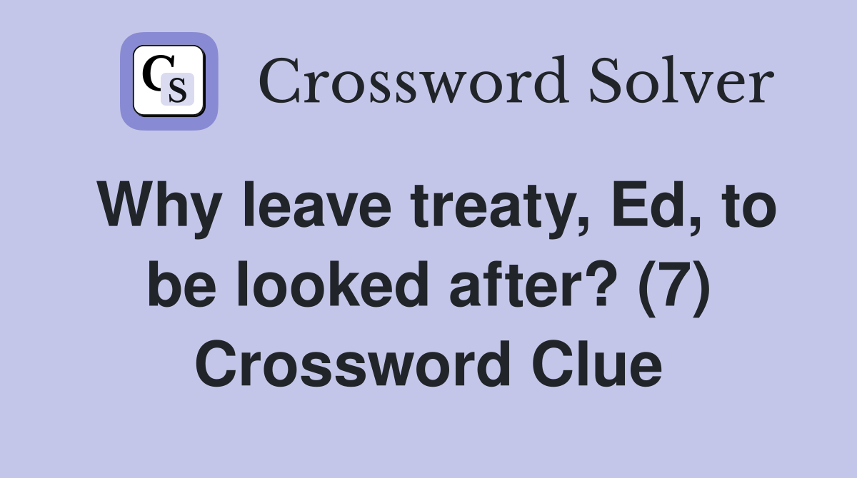 Why leave treaty, Ed, to be looked after? (7) Crossword Clue