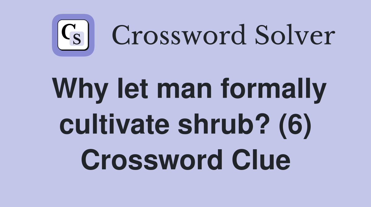 Why let man formally cultivate shrub? (6) Crossword Clue