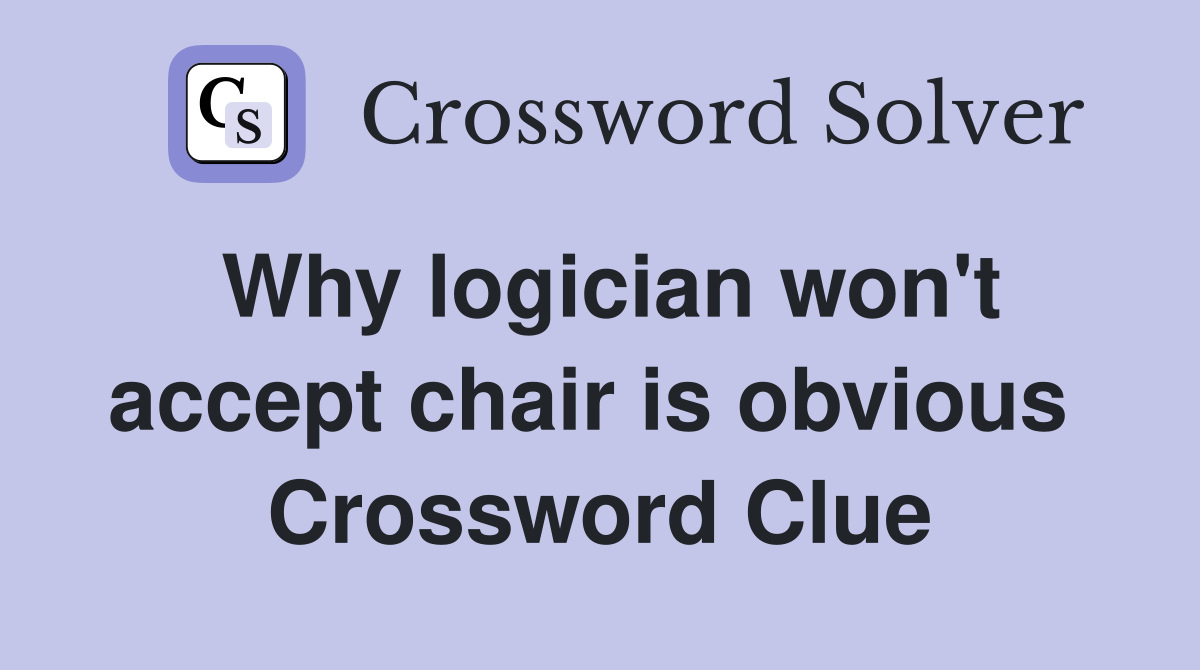Why logician won't accept chair is obvious  Crossword Clue