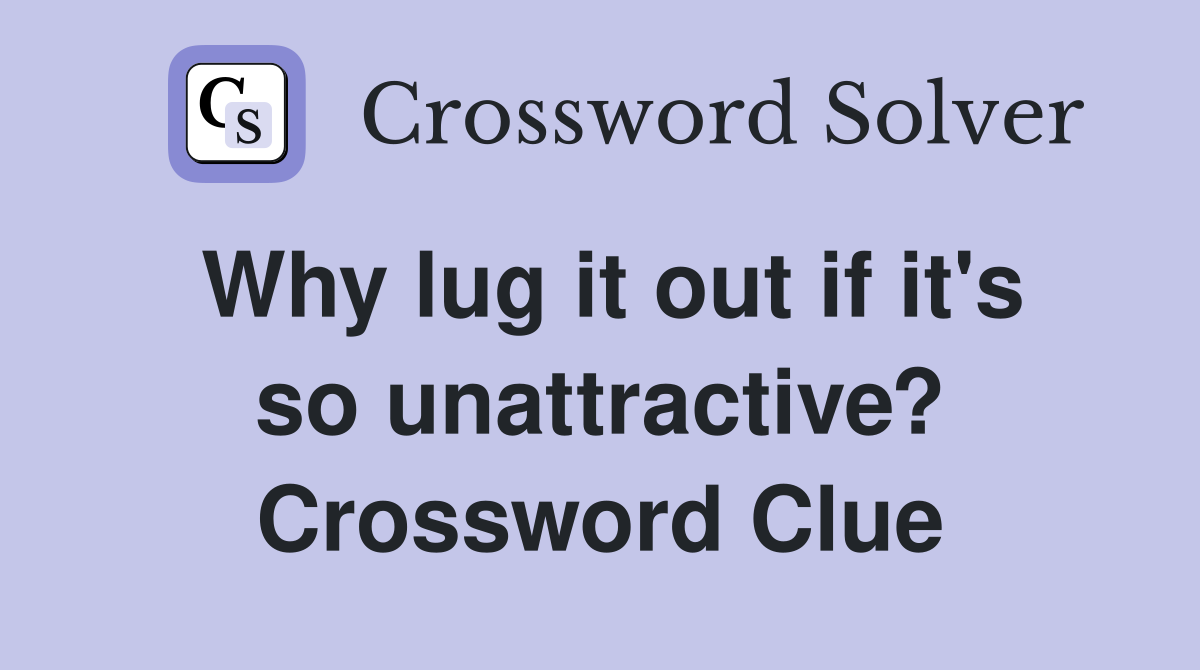 Why lug it out if it's so unattractive? Crossword Clue