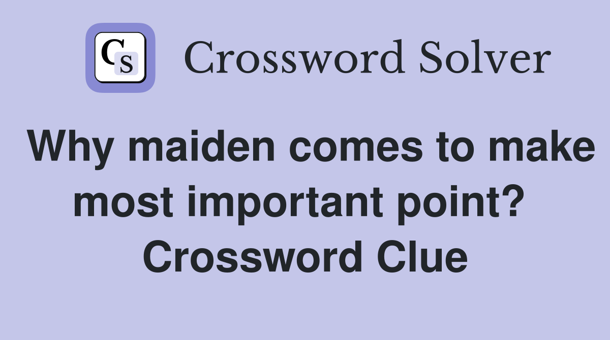 Why maiden comes to make most important point?  Crossword Clue