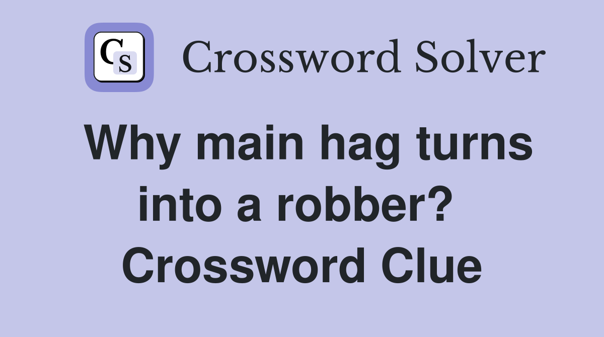 Why main hag turns into a robber?  Crossword Clue