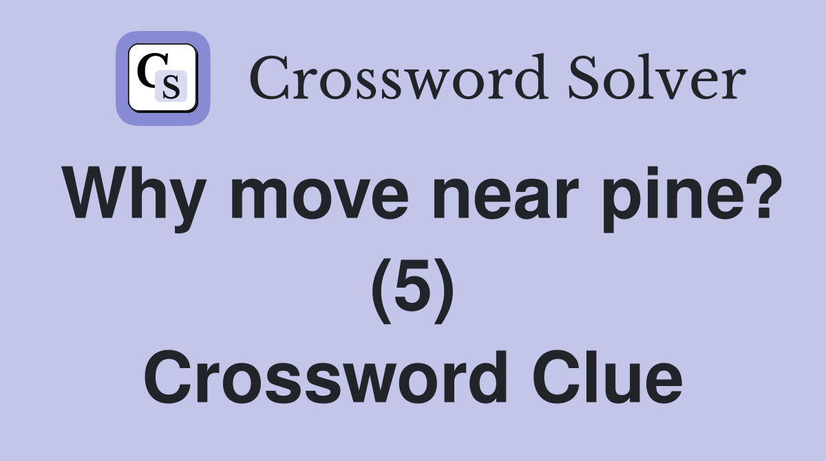 Why move near pine? (5) Crossword Clue