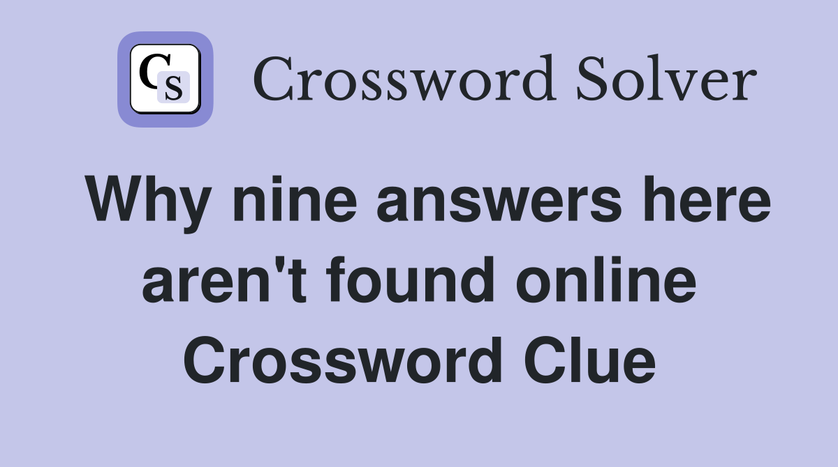 Why nine answers here aren't found online Crossword Clue