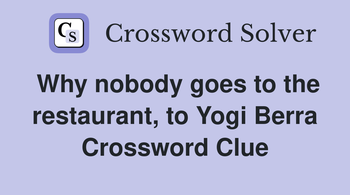 Why nobody goes to the restaurant, to Yogi Berra Crossword Clue