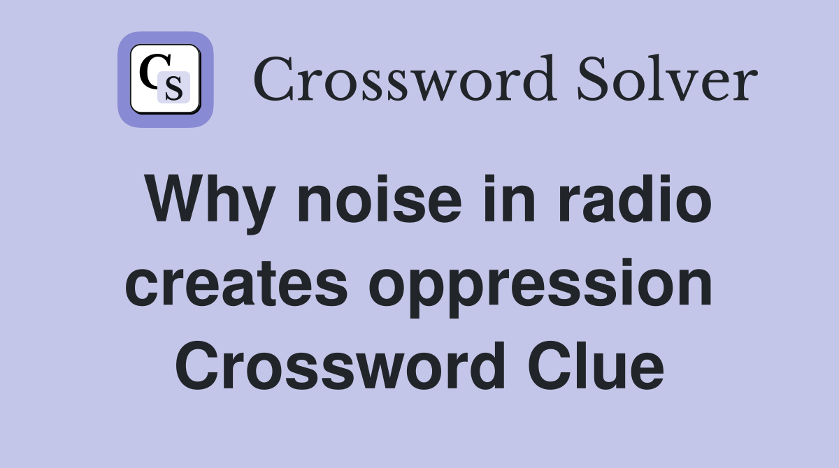 Why noise in radio creates oppression Crossword Clue