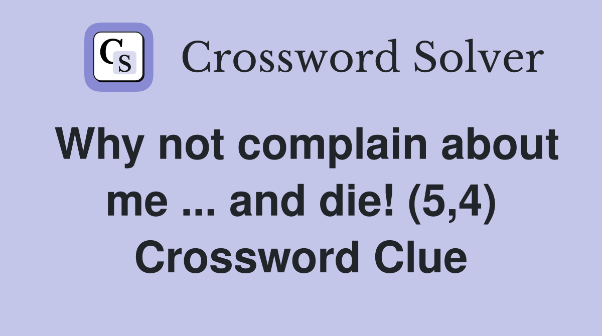 Why not complain about me ... and die! (5,4) Crossword Clue