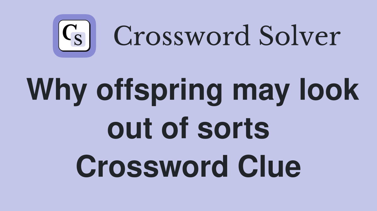 Why offspring may look out of sorts Crossword Clue
