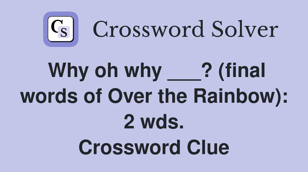 Why oh why ___? (final words of Over the Rainbow): 2 wds. Crossword Clue