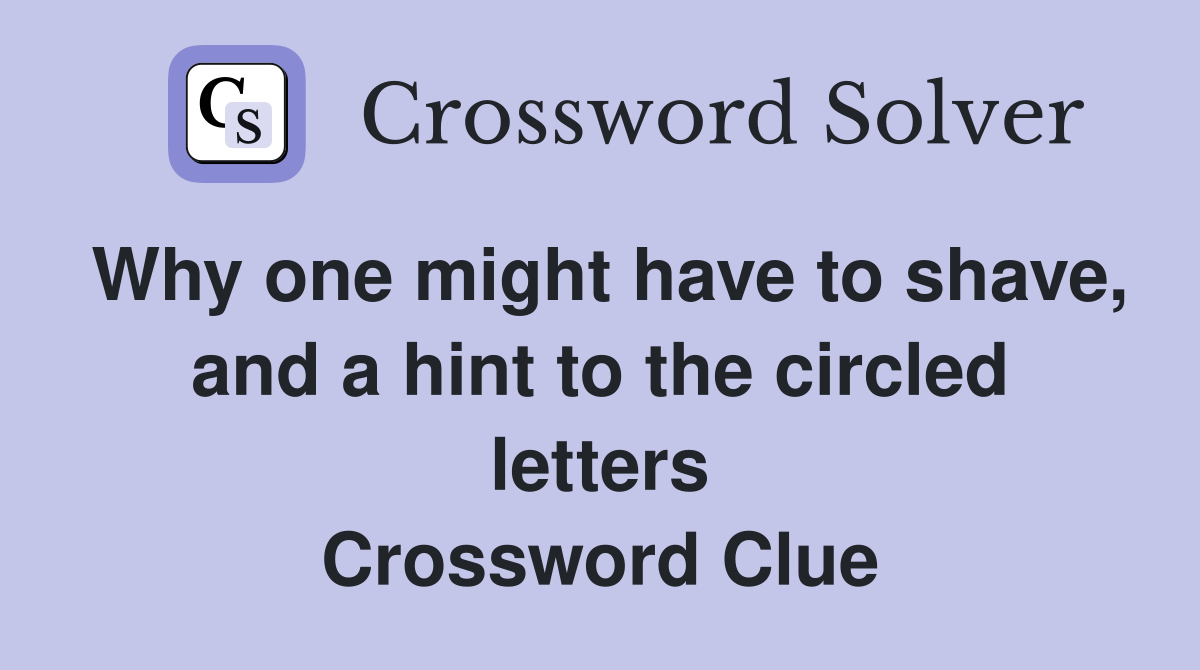 Why one might have to shave, and a hint to the circled letters Crossword Clue