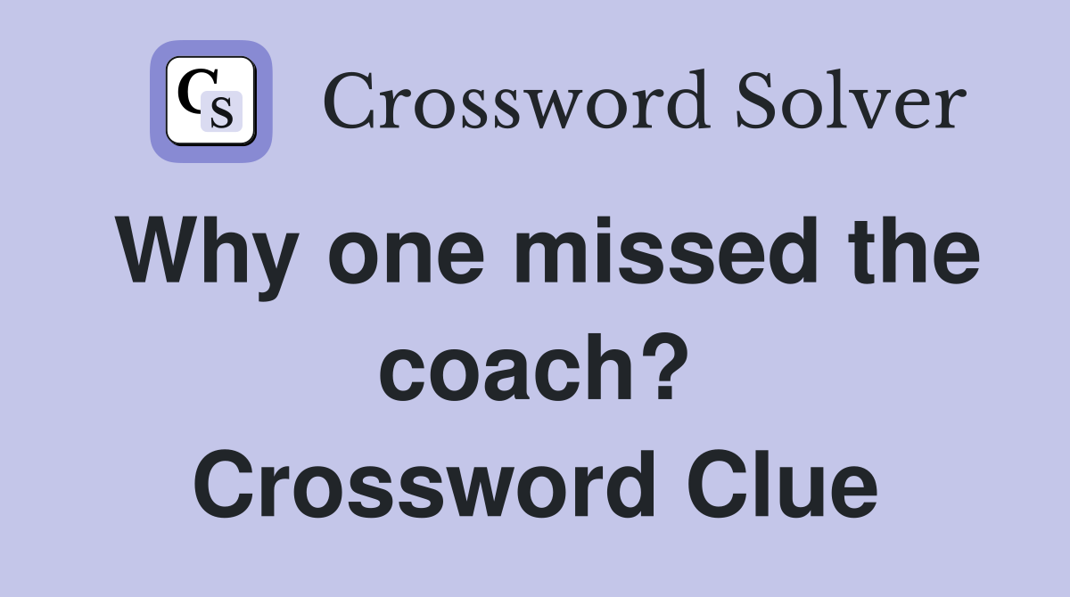 Why one missed the coach? Crossword Clue