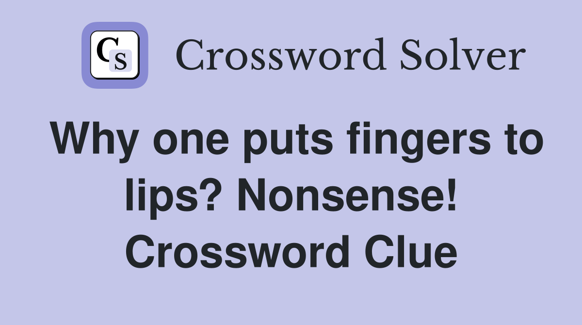Why one puts fingers to lips? Nonsense! Crossword Clue