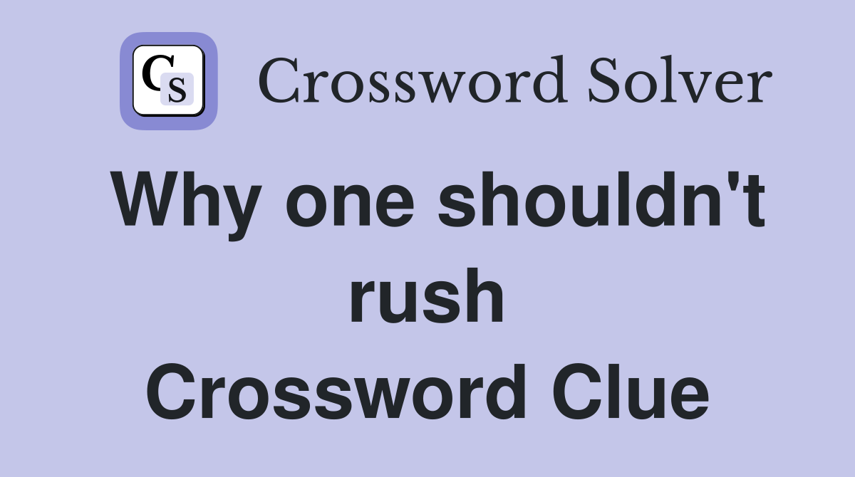 Why one shouldn't rush Crossword Clue