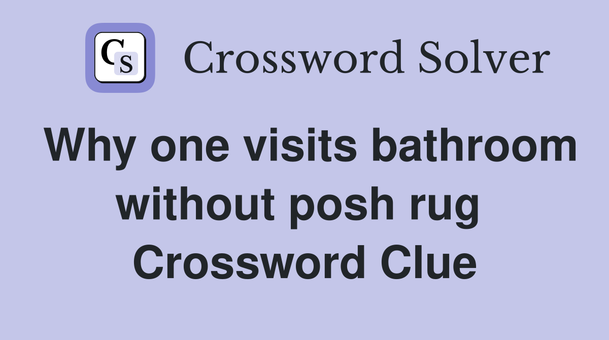Why one visits bathroom without posh rug  Crossword Clue