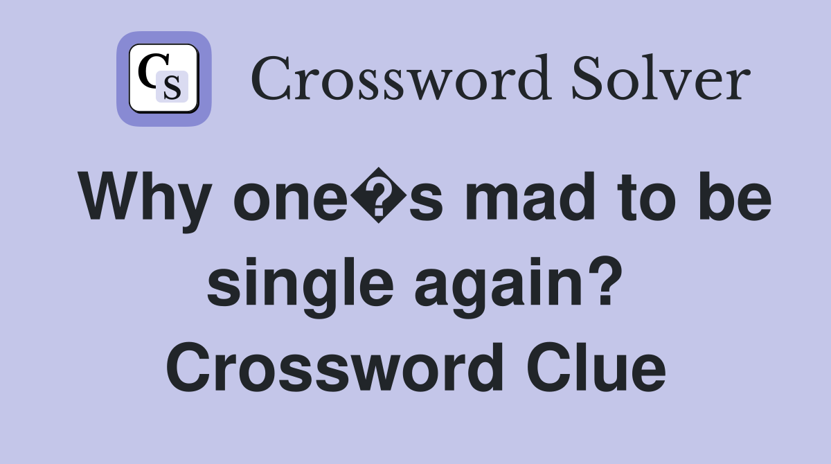 Why one�s mad to be single again? Crossword Clue
