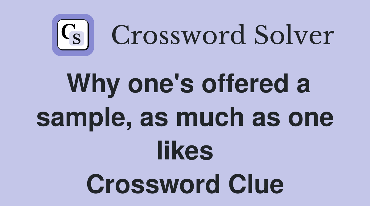 Why one's offered a sample, as much as one likes Crossword Clue