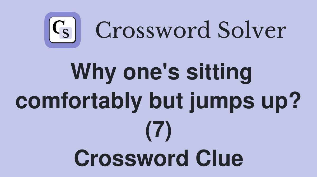 Why one's sitting comfortably but jumps up? (7) Crossword Clue