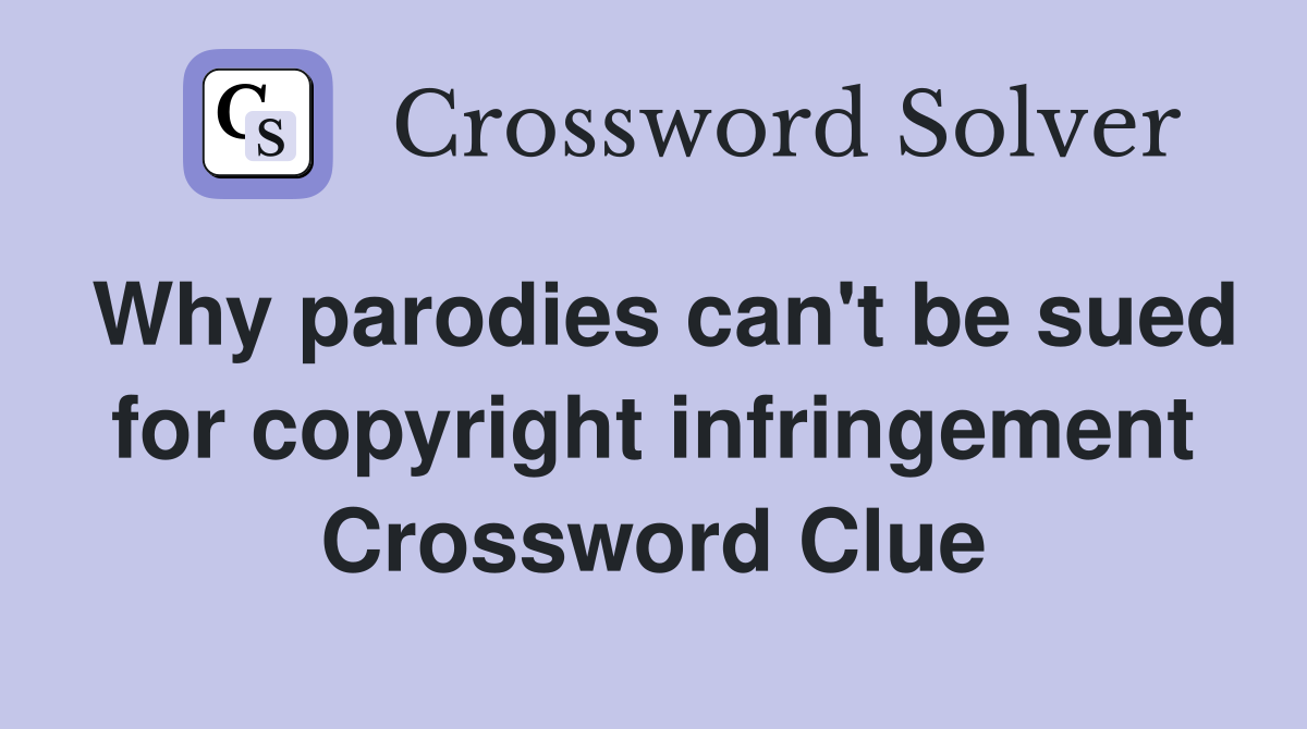 Why parodies can't be sued for copyright infringement Crossword Clue