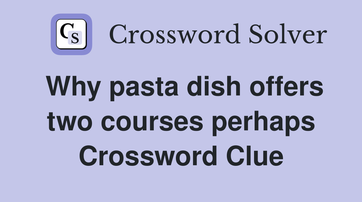 Why pasta dish offers two courses perhaps Crossword Clue
