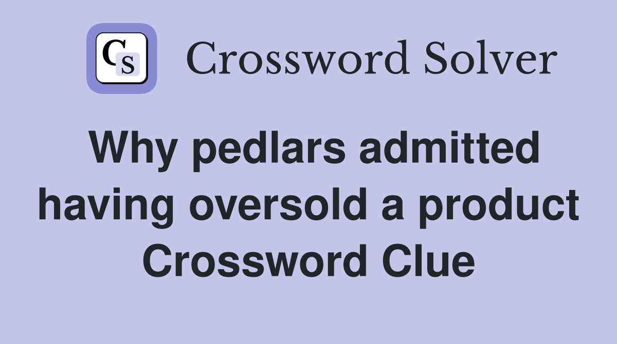 Why pedlars admitted having oversold a product Crossword Clue