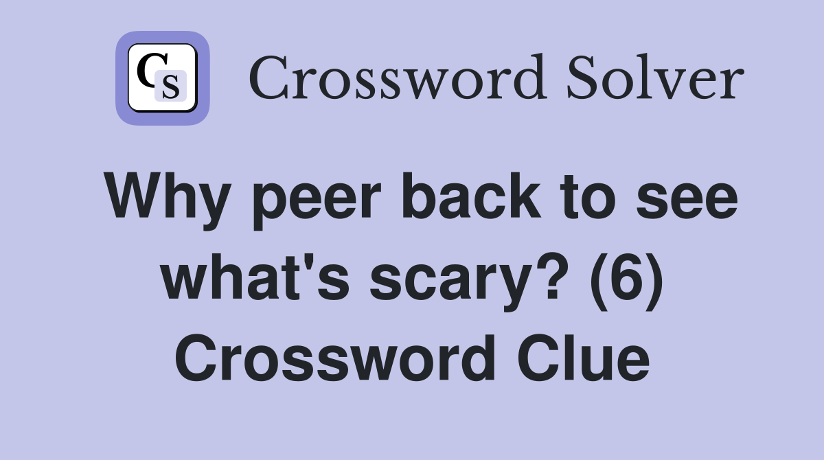 Why peer back to see what's scary? (6) Crossword Clue