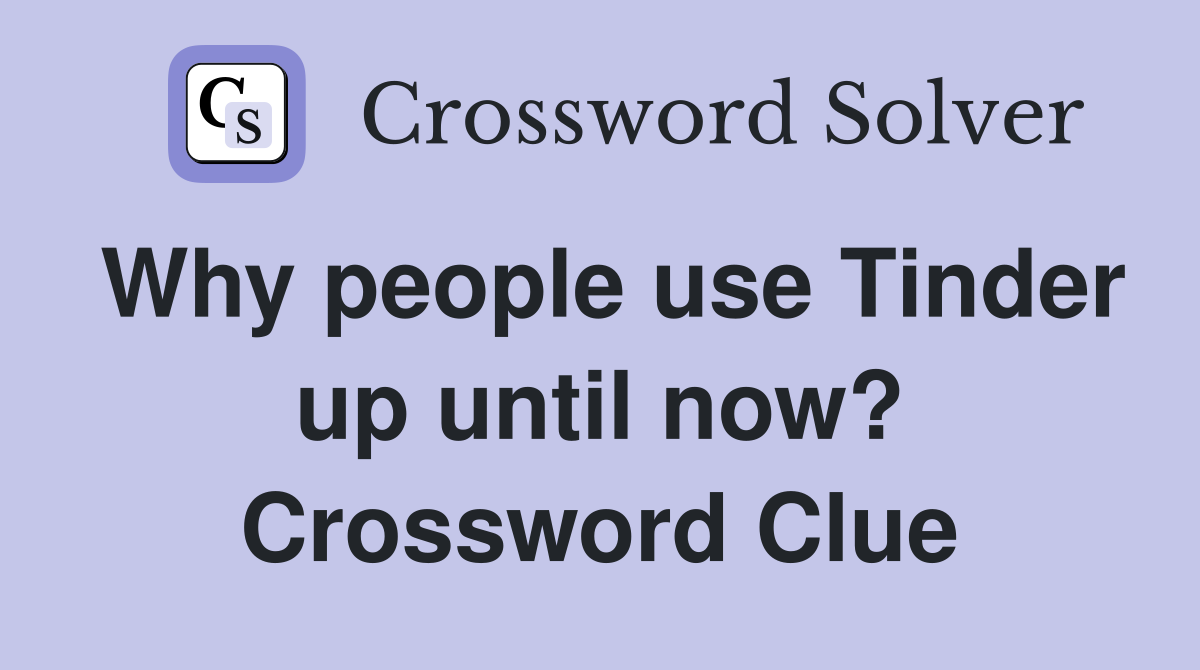 Why people use Tinder up until now? Crossword Clue