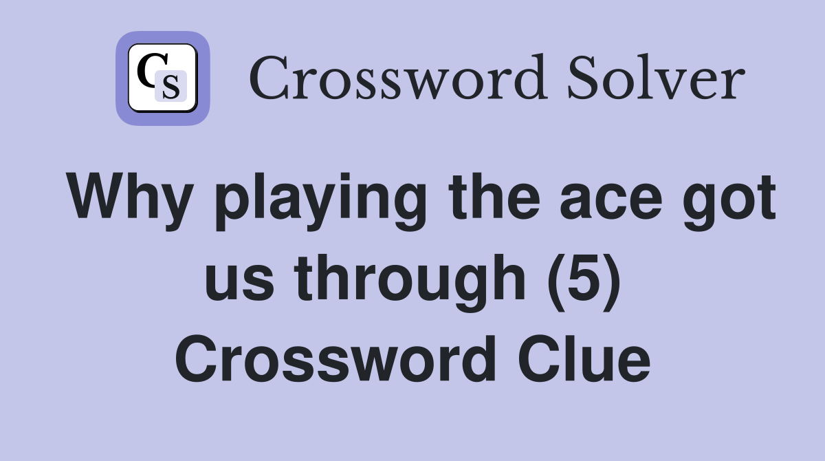 Why playing the ace got us through (5) Crossword Clue