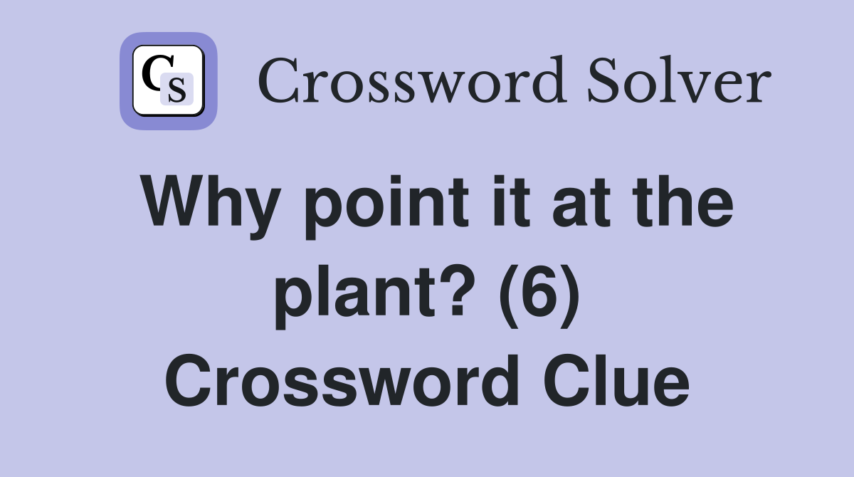 Why point it at the plant? (6) Crossword Clue